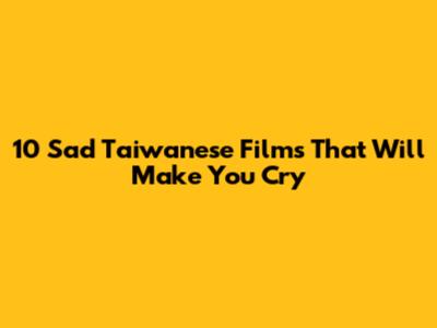 10 Sad Taiwanese Films That Will Make You Cry