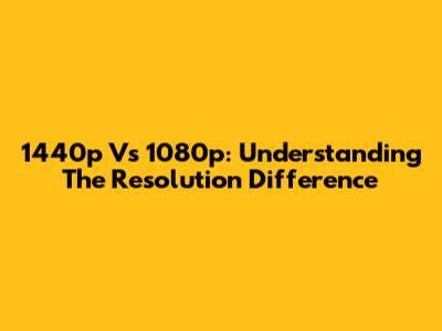 1440p Vs 1080p: Understanding The Resolution Difference