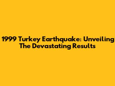 1999 Turkey Earthquake: Unveiling The Devastating Results