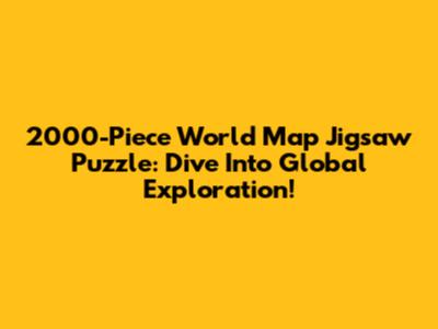 2000-Piece World Map Jigsaw Puzzle: Dive Into Global Exploration!