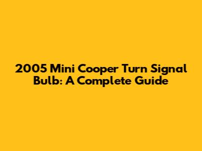 2005 Mini Cooper Turn Signal Bulb: A Complete Guide