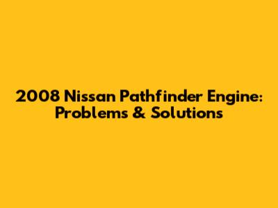 2008 Nissan Pathfinder Engine: Problems & Solutions
