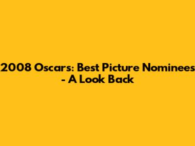 2008 Oscars: Best Picture Nominees - A Look Back