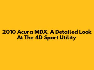 2010 Acura MDX: A Detailed Look At The 4D Sport Utility