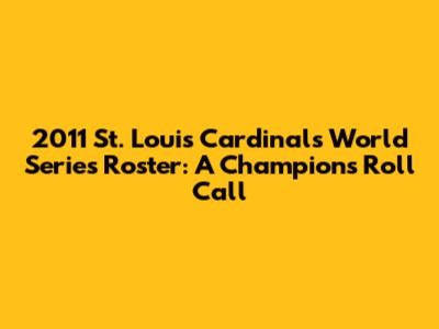 2011 St. Louis Cardinals World Series Roster: A Champion's Roll Call