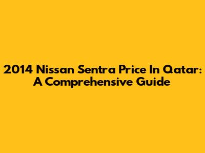 2014 Nissan Sentra Price In Qatar: A Comprehensive Guide