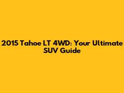 2015 Tahoe LT 4WD: Your Ultimate SUV Guide