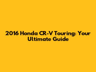 2016 Honda CR-V Touring: Your Ultimate Guide