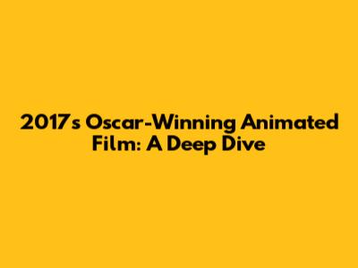 2017's Oscar-Winning Animated Film: A Deep Dive