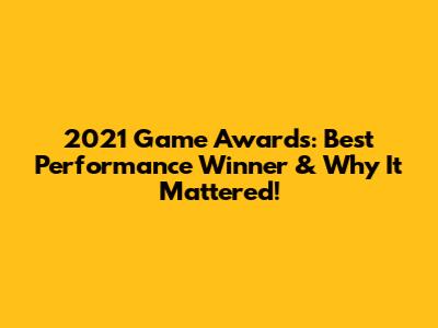 2021 Game Awards: Best Performance Winner & Why It Mattered!