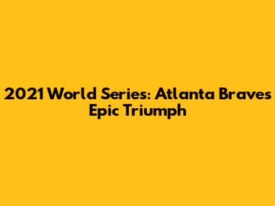 2021 World Series: Atlanta Braves' Epic Triumph