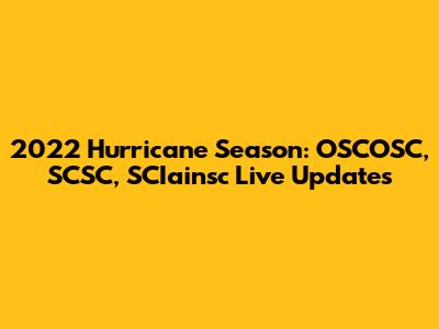 2022 Hurricane Season: OSCOSC, SCSC, SCIainsc Live Updates