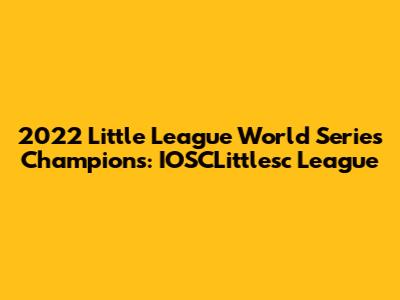 2022 Little League World Series Champions: IOSCLittlesc League