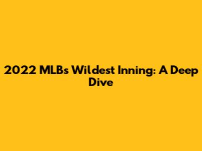 2022 MLB's Wildest Inning: A Deep Dive