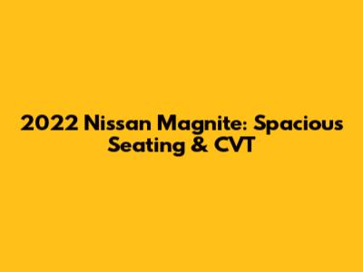 2022 Nissan Magnite: Spacious Seating & CVT