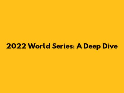 2022 World Series: A Deep Dive