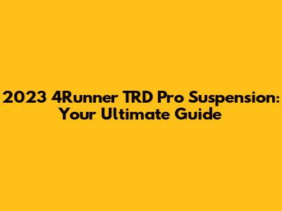 2023 4Runner TRD Pro Suspension: Your Ultimate Guide
