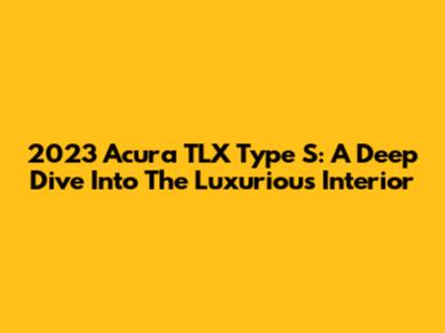2023 Acura TLX Type S: A Deep Dive Into The Luxurious Interior