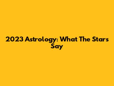 2023 Astrology: What The Stars Say