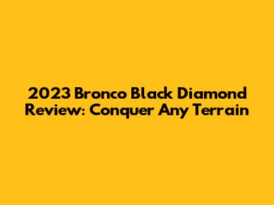 2023 Bronco Black Diamond Review: Conquer Any Terrain