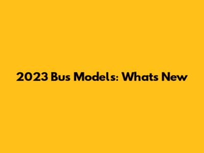 2023 Bus Models: What's New