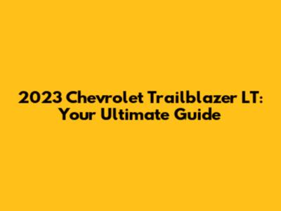 2023 Chevrolet Trailblazer LT: Your Ultimate Guide