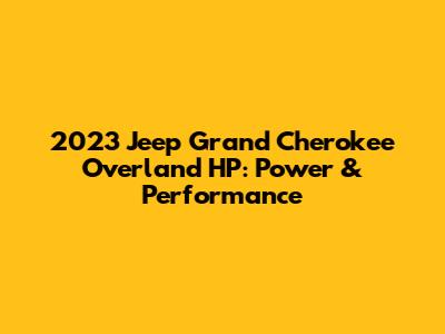 2023 Jeep Grand Cherokee Overland HP: Power & Performance