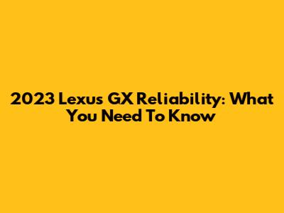 2023 Lexus GX Reliability: What You Need To Know