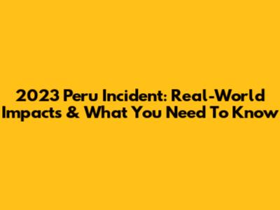 2023 Peru Incident: Real-World Impacts & What You Need To Know