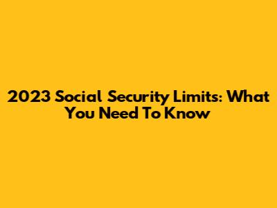 2023 Social Security Limits: What You Need To Know
