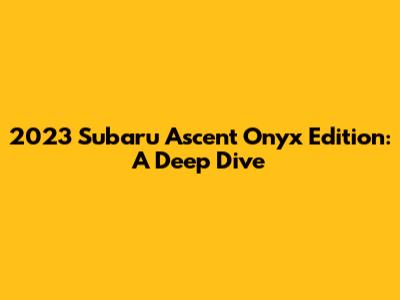 2023 Subaru Ascent Onyx Edition: A Deep Dive