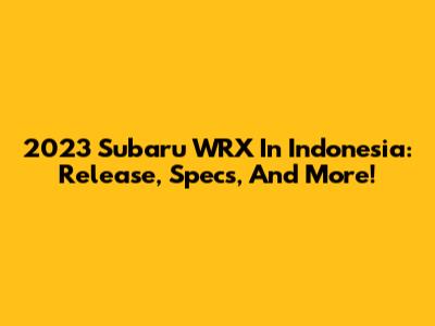 2023 Subaru WRX In Indonesia: Release, Specs, And More!