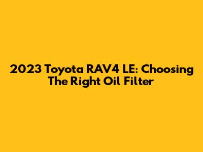 2023 Toyota RAV4 LE: Choosing The Right Oil Filter
