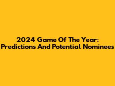 2024 Game Of The Year: Predictions And Potential Nominees