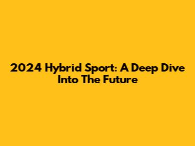 2024 Hybrid Sport: A Deep Dive Into The Future