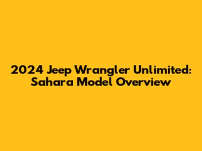2024 Jeep Wrangler Unlimited: Sahara Model Overview