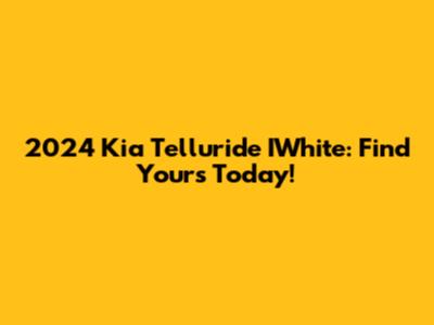 2024 Kia Telluride IWhite: Find Yours Today!