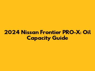 2024 Nissan Frontier PRO-X: Oil Capacity Guide