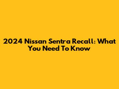 2024 Nissan Sentra Recall: What You Need To Know