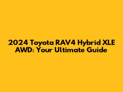 2024 Toyota RAV4 Hybrid XLE AWD: Your Ultimate Guide
