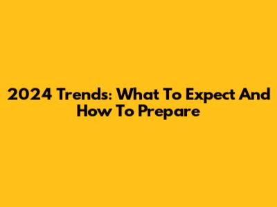 2024 Trends: What To Expect And How To Prepare