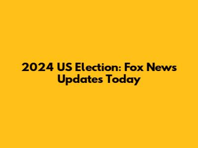 2024 US Election: Fox News Updates Today