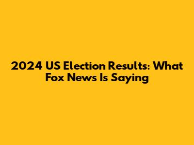2024 US Election Results: What Fox News Is Saying