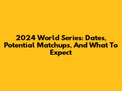 2024 World Series: Dates, Potential Matchups, And What To Expect
