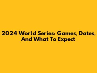 2024 World Series: Games, Dates, And What To Expect