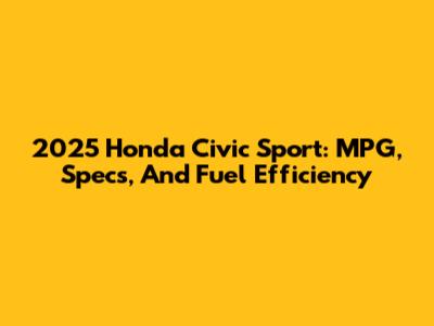 2025 Honda Civic Sport: MPG, Specs, And Fuel Efficiency