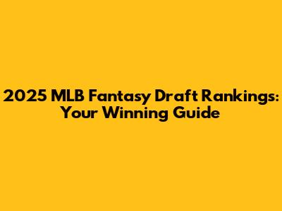 2025 MLB Fantasy Draft Rankings: Your Winning Guide
