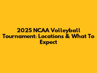 2025 NCAA Volleyball Tournament: Locations & What To Expect
