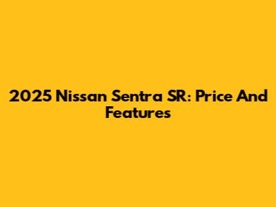 2025 Nissan Sentra SR: Price And Features