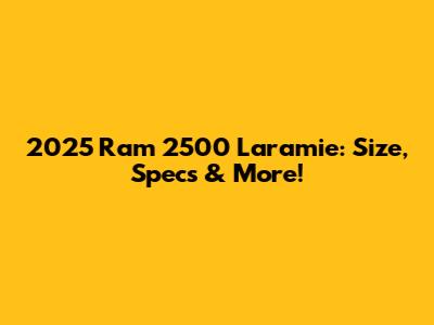 2025 Ram 2500 Laramie: Size, Specs & More!